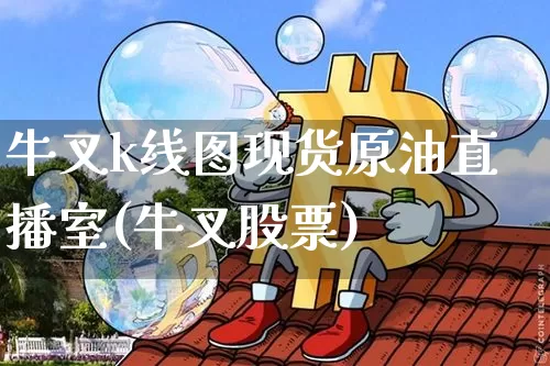 牛叉k线图现货原油直播室(牛叉股票)_https://www.qldgs.com_原油期货_第1张