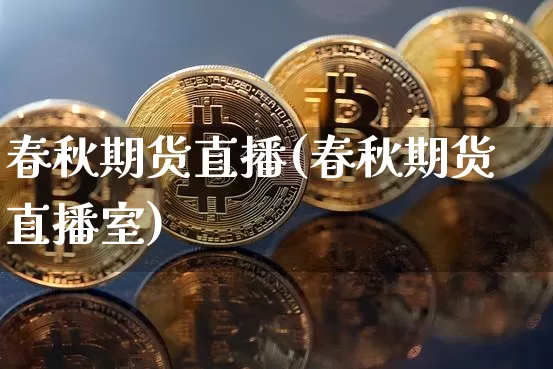 春秋期货直播(春秋期货直播室)_https://www.qldgs.com_原油期货_第1张