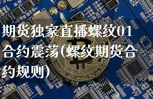 期货独家直播螺纹01合约震荡(螺纹期货合约规则)_https://www.qldgs.com_原油期货_第1张