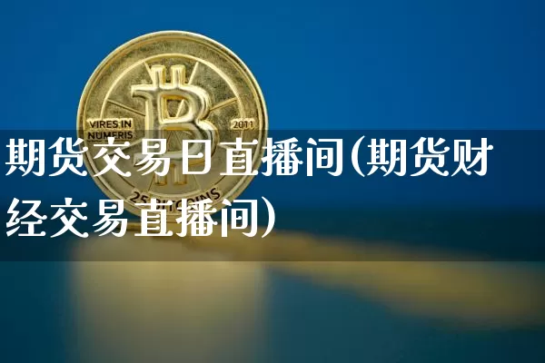 期货交易日直播间(期货财经交易直播间)_https://www.qldgs.com_国际期货_第1张