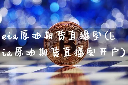 eia原油期货直播室(Eia原油期货直播室开户)_https://www.qldgs.com_内盘期货_第1张
