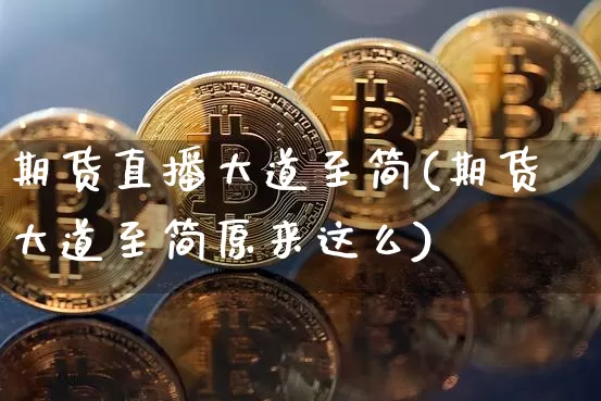 期货直播大道至简(期货大道至简原来这么)_https://www.qldgs.com_国际期货_第1张