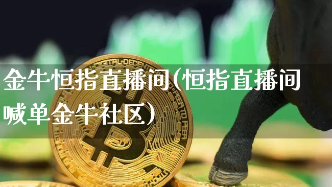 金牛恒指直播间(恒指直播间喊单金牛社区)_https://www.qldgs.com_内盘期货_第1张