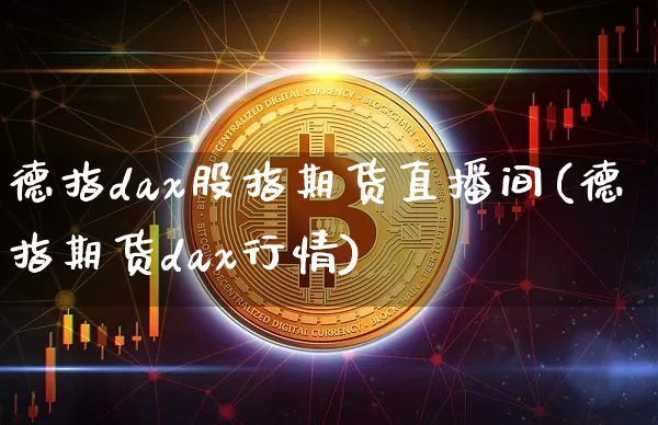 德指dax股指期货直播间(德指期货dax行情)_https://www.qldgs.com_原油期货_第1张