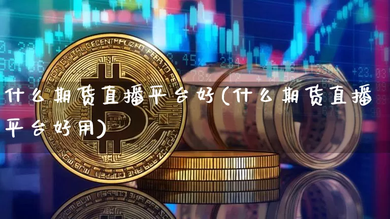 什么期货直播平台好(什么期货直播平台好用)_https://www.qldgs.com_原油期货_第1张