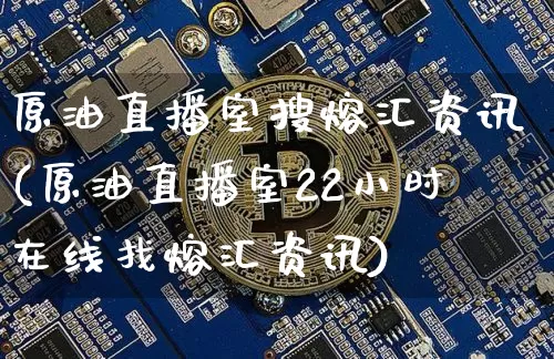 原油直播室搜熔汇资讯(原油直播室22小时在线找熔汇资讯)_https://www.qldgs.com_黄金期货_第1张