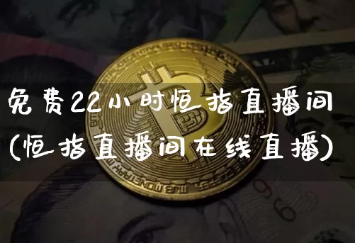 免费22小时恒指直播间(恒指直播间在线直播)_https://www.qldgs.com_期货_第1张