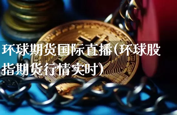 环球期货国际直播(环球股指期货行情实时)_https://www.qldgs.com_原油期货_第1张