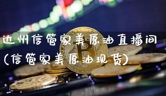 达州信管家美原油直播间(信管家美原油现货)_https://www.qldgs.com_内盘期货_第1张