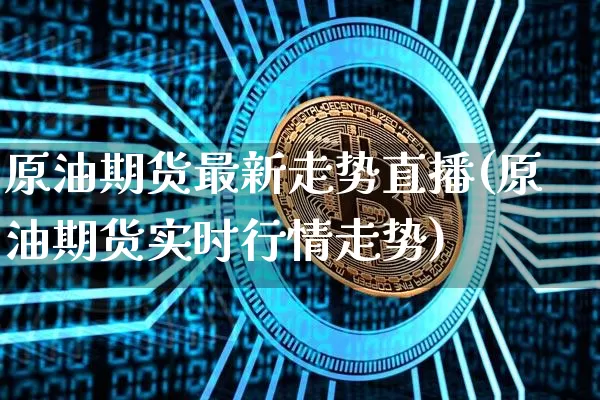 原油期货最新走势直播(原油期货实时行情走势)_https://www.qldgs.com_内盘期货_第1张