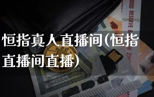 恒指真人直播间(恒指直播间直播)_https://www.qldgs.com_内盘期货_第1张