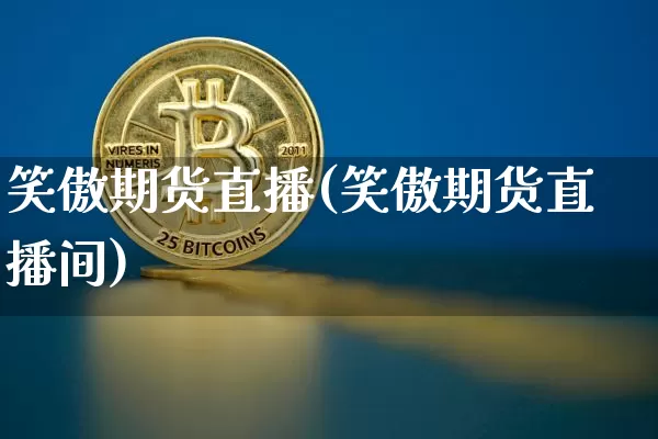 笑傲期货直播(笑傲期货直播间)_https://www.qldgs.com_黄金期货_第1张