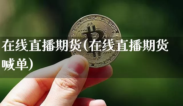 在线直播期货(在线直播期货喊单)_https://www.qldgs.com_期货_第1张