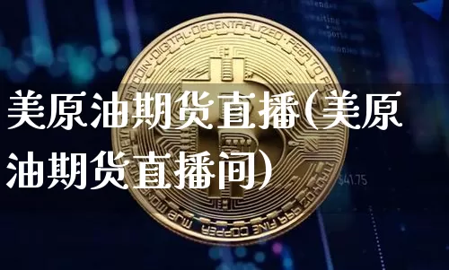 美原油期货直播(美原油期货直播间)_https://www.qldgs.com_内盘期货_第1张