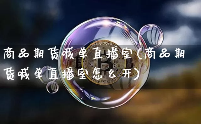 商品期货喊单直播室(商品期货喊单直播室怎么开)_https://www.qldgs.com_国际期货_第1张