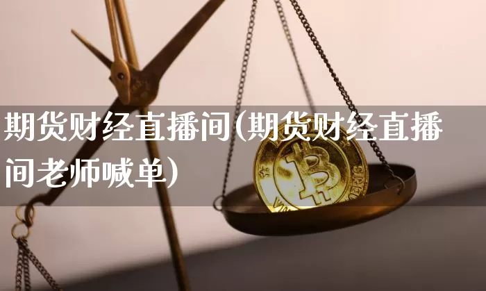 期货财经直播间(期货财经直播间老师喊单)_https://www.qldgs.com_恒指期货_第1张