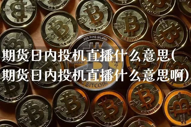 期货日内投机直播什么意思(期货日内投机直播什么意思啊)_https://www.qldgs.com_内盘期货_第1张