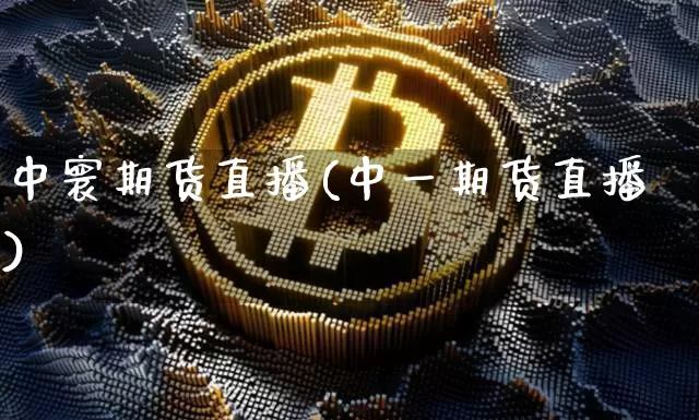 中寰期货直播(中一期货直播)_https://www.qldgs.com_期货_第1张