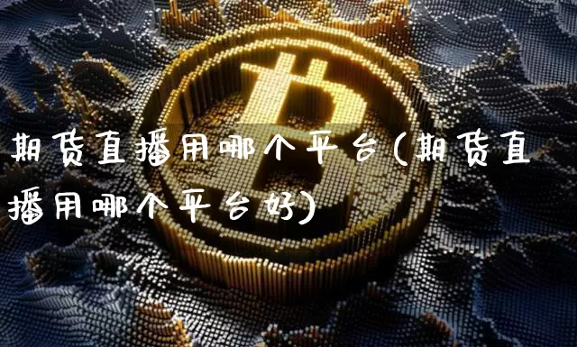 期货直播用哪个平台(期货直播用哪个平台好)_https://www.qldgs.com_内盘期货_第1张