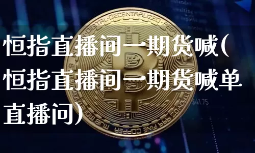 恒指直播间一期货喊(恒指直播间一期货喊单直播问)_https://www.qldgs.com_内盘期货_第1张