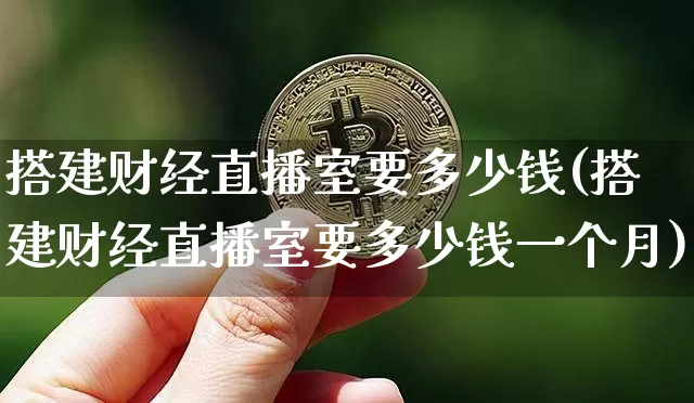 搭建财经直播室要多少钱(搭建财经直播室要多少钱一个月)_https://www.qldgs.com_恒指期货_第1张