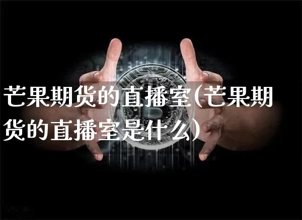 芒果期货的直播室(芒果期货的直播室是什么)_https://www.qldgs.com_内盘期货_第1张