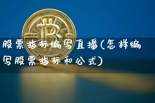 股票指标编写直播(怎样编写股票指标和公式)_https://www.qldgs.com_恒指期货_第1张
