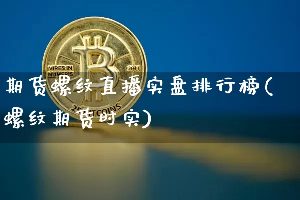 期货螺纹直播实盘排行榜(螺纹期货时实)_https://www.qldgs.com_恒指期货_第1张