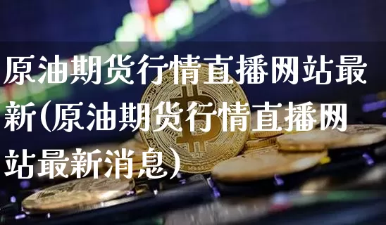 原油期货行情直播网站最新(原油期货行情直播网站最新消息)_https://www.qldgs.com_内盘期货_第1张