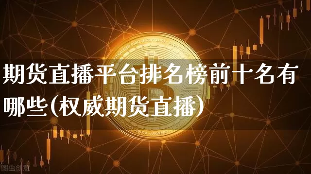 期货直播平台排名榜前十名有哪些(权威期货直播)_https://www.qldgs.com_恒指期货_第1张