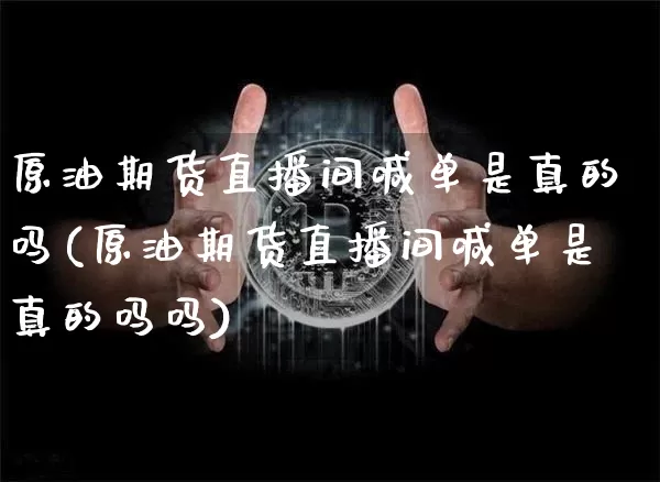 原油期货直播间喊单是真的吗(原油期货直播间喊单是真的吗吗)_https://www.qldgs.com_原油期货_第1张