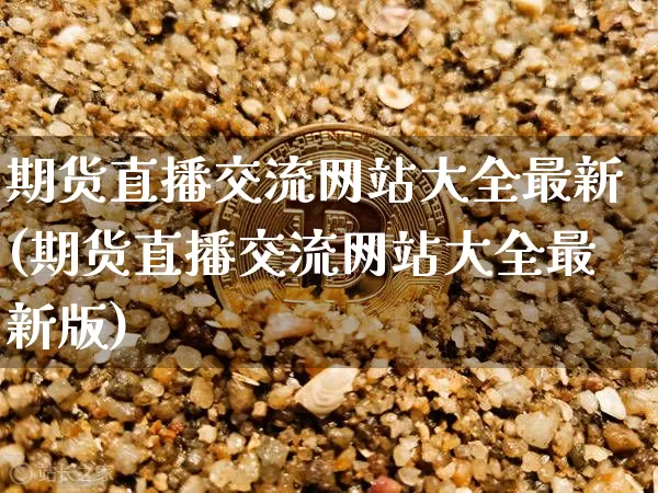 期货直播交流网站大全最新(期货直播交流网站大全最新版)_https://www.qldgs.com_恒指期货_第1张