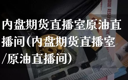 内盘期货直播室原油直播间(内盘期货直播室/原油直播间)_https://www.qldgs.com_国际期货_第1张
