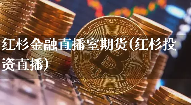 红杉金融直播室期货(红杉投资直播)_https://www.qldgs.com_国际期货_第1张