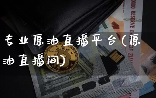 专业原油直播平台(原油直播间)_https://www.qldgs.com_内盘期货_第1张