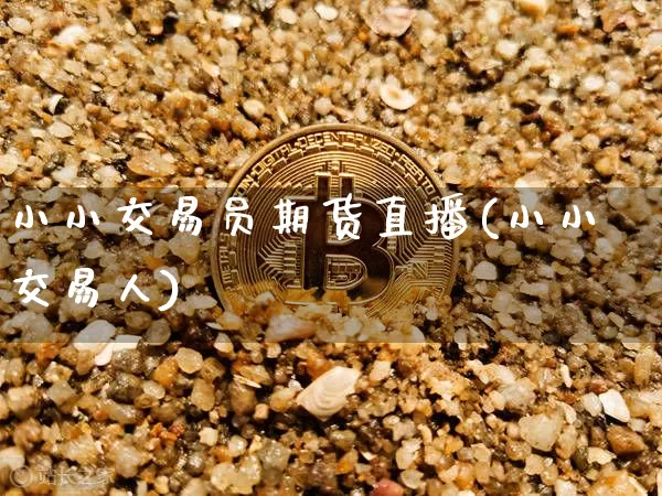小小交易员期货直播(小小交易人)_https://www.qldgs.com_原油期货_第1张