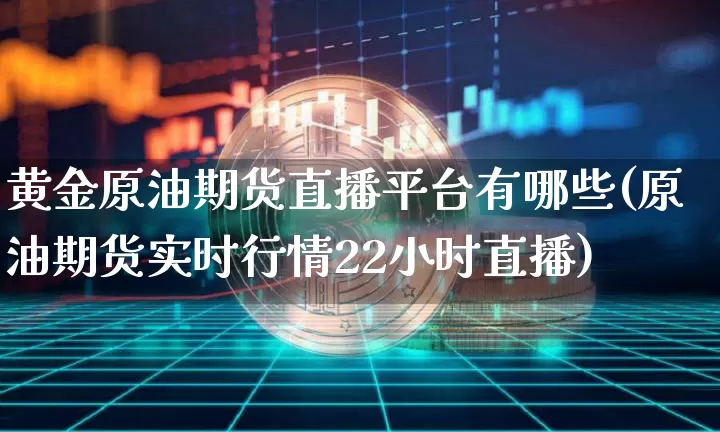 黄金原油期货直播平台有哪些(原油期货实时行情22小时直播)_https://www.qldgs.com_黄金期货_第1张