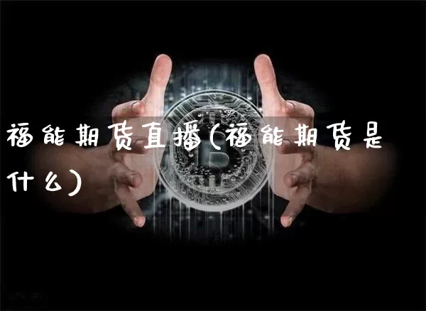 福能期货直播(福能期货是什么)_https://www.qldgs.com_原油期货_第1张