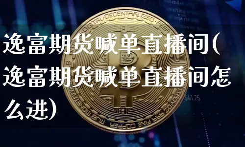 逸富期货喊单直播间(逸富期货喊单直播间怎么进)_https://www.qldgs.com_恒指期货_第1张