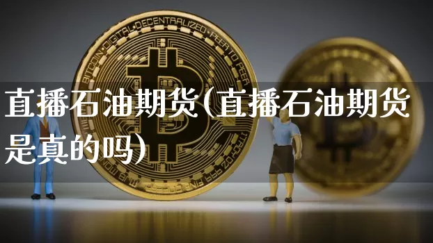 直播石油期货(直播石油期货是真的吗)_https://www.qldgs.com_黄金期货_第1张