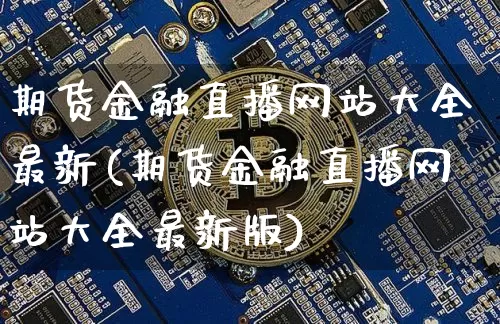 期货金融直播网站大全最新(期货金融直播网站大全最新版)_https://www.qldgs.com_国际期货_第1张