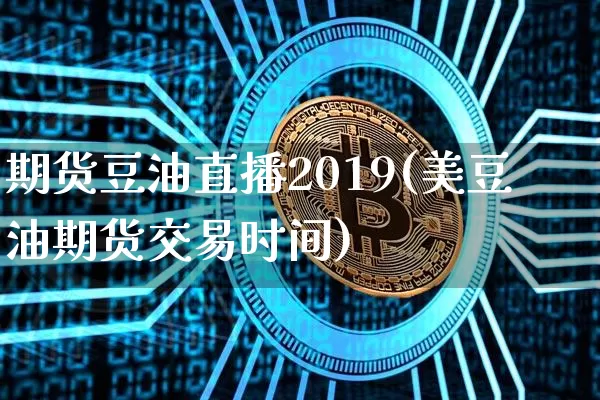 期货豆油直播2019(美豆油期货交易时间)_https://www.qldgs.com_期货_第1张