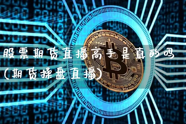 股票期货直播高手是真的吗(期货操盘直播)_https://www.qldgs.com_内盘期货_第1张