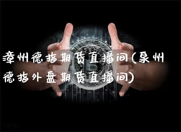 漳州德指期货直播间(泉州德指外盘期货直播间)_https://www.qldgs.com_黄金期货_第1张