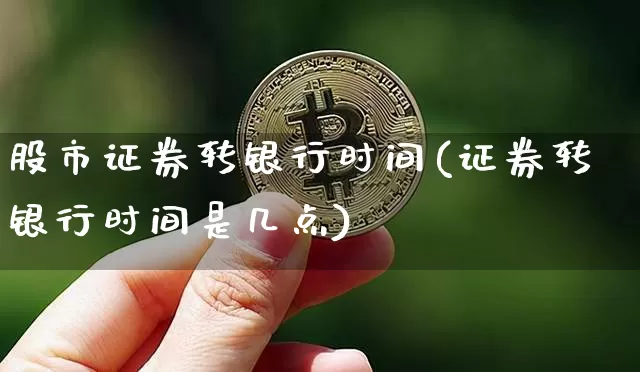 股市证券转银行时间(证券转银行时间是几点)_https://www.qldgs.com_内盘期货_第1张