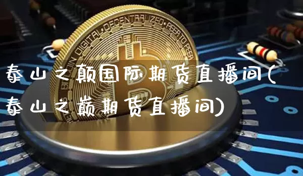泰山之颠国际期货直播间(泰山之巅期货直播间)_https://www.qldgs.com_恒指期货_第1张