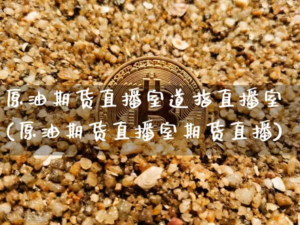 原油期货直播室道指直播室(原油期货直播室期货直播)_https://www.qldgs.com_期货_第1张