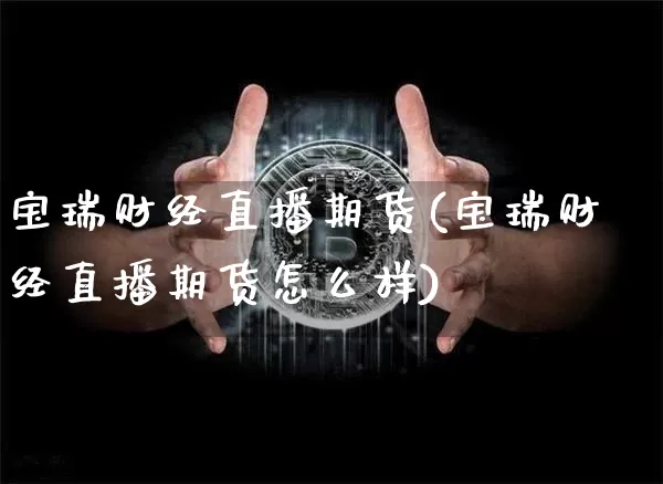 宝瑞财经直播期货(宝瑞财经直播期货怎么样)_https://www.qldgs.com_原油期货_第1张