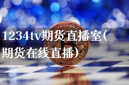 1234tv期货直播室(期货在线直播)_https://www.qldgs.com_国际期货_第1张