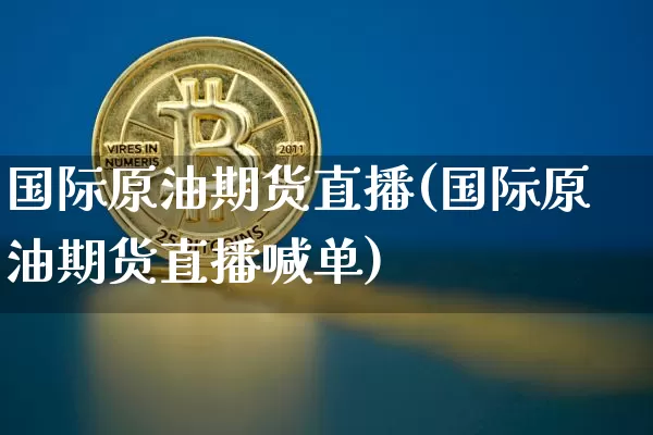 国际原油期货直播(国际原油期货直播喊单)_https://www.qldgs.com_黄金期货_第1张